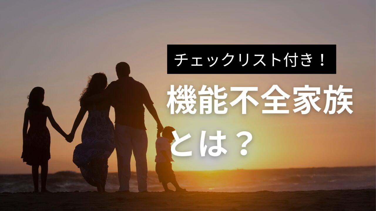 機能不全家族とは？特徴・原因・子供に与える影響をわかりやすく解説します【チェックリスト付き】｜毒親のお悩み解決カウンセリング